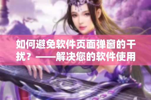 如何避免軟件頁面彈窗的干擾？——解決您的軟件使用困擾