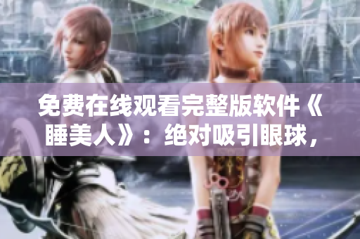 免費(fèi)在線觀看完整版軟件《睡美人》：絕對(duì)吸引眼球，無(wú)需下載。