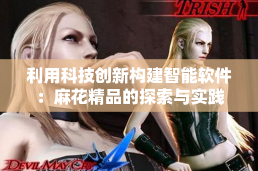 利用科技創(chuàng)新構(gòu)建智能軟件：麻花精品的探索與實(shí)踐
