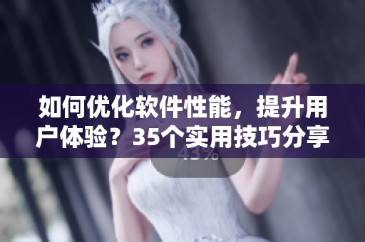 如何優(yōu)化軟件性能，提升用戶體驗(yàn)？35個(gè)實(shí)用技巧分享！