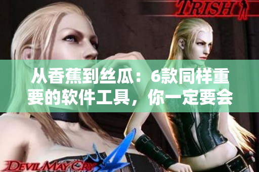 從香蕉到絲瓜：6款同樣重要的軟件工具，你一定要會用！