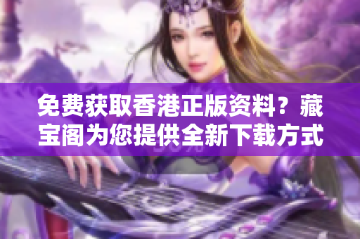 免費獲取香港正版資料？藏寶閣為您提供全新下載方式！