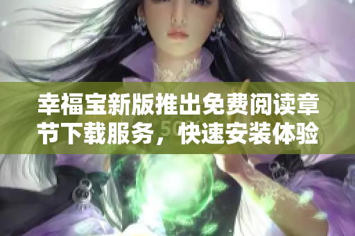 幸福寶新版推出免費(fèi)閱讀章節(jié)下載服務(wù)，快速安裝體驗(yàn)享受。