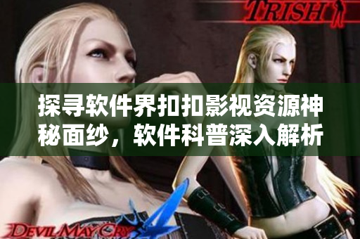 探尋軟件界扣扣影視資源神秘面紗，軟件科普深入解析