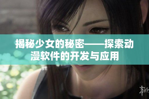 揭秘少女的秘密——探索動漫軟件的開發(fā)與應(yīng)用