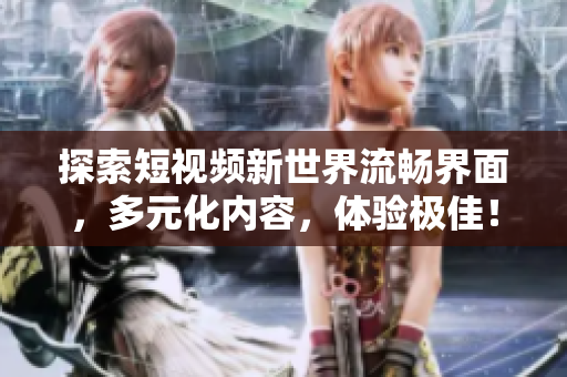 探索短視頻新世界流暢界面，多元化內(nèi)容，體驗極佳！
