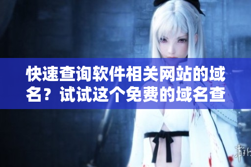 快速查詢軟件相關網(wǎng)站的域名？試試這個免費的域名查詢工具吧！