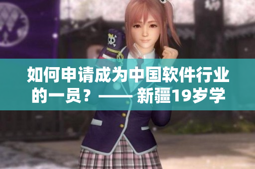 如何申請成為中國軟件行業(yè)的一員？—— 新疆19歲學生的故事