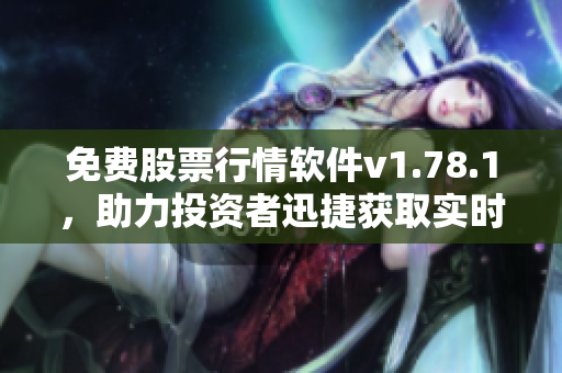 免費(fèi)股票行情軟件v1.78.1，助力投資者迅捷獲取實(shí)時(shí)數(shù)據(jù)
