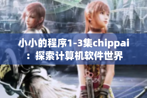 小小的程序1-3集chippai：探索計(jì)算機(jī)軟件世界