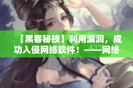 【黑客秘技】利用漏洞，成功入侵網(wǎng)絡(luò)軟件！——網(wǎng)絡(luò)軟件安全警示