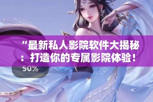 “最新私人影院軟件大揭秘：打造你的專屬影院體驗(yàn)！”