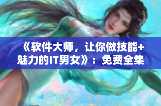 《軟件大師，讓你做技能+魅力的IT男女》：免費全集供應