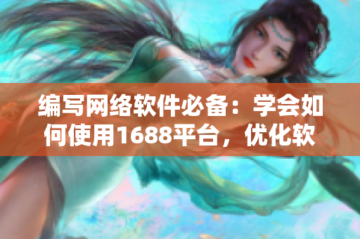編寫網(wǎng)絡(luò)軟件必備：學(xué)會(huì)如何使用1688平臺(tái)，優(yōu)化軟件開(kāi)發(fā)流程