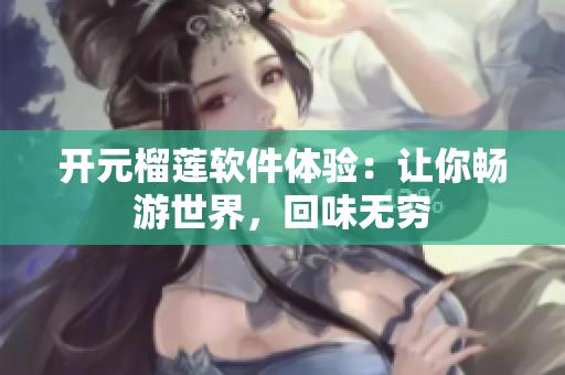 開元榴蓮軟件體驗：讓你暢游世界，回味無窮