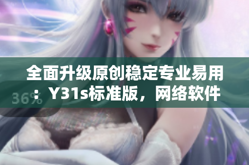 全面升級原創(chuàng)穩(wěn)定專業(yè)易用：Y31s標準版，網絡軟件領域的新寵