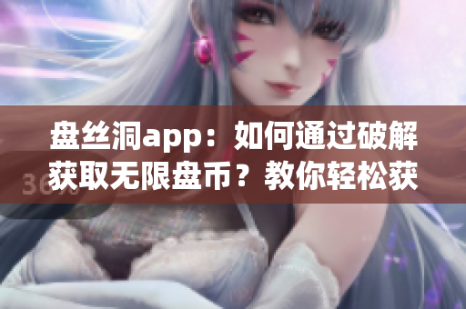 盤絲洞app：如何通過破解獲取無限盤幣？教你輕松獲得更多存儲空間！