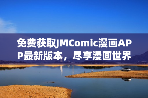 免費獲取JMComic漫畫APP最新版本，盡享漫畫世界！