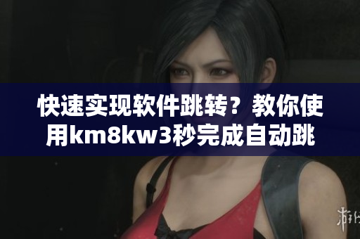 快速實(shí)現(xiàn)軟件跳轉(zhuǎn)？教你使用km8kw3秒完成自動(dòng)跳轉(zhuǎn)功能！