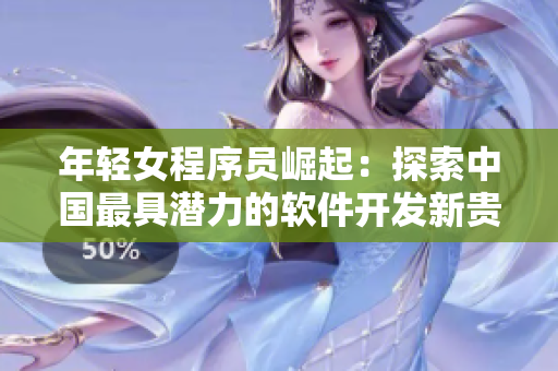 年輕女程序員崛起：探索中國(guó)最具潛力的軟件開(kāi)發(fā)新貴