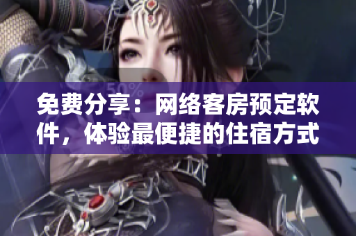 免費分享：網(wǎng)絡(luò)客房預(yù)定軟件，體驗最便捷的住宿方式！