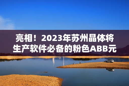 亮相！2023年蘇州晶體將生產(chǎn)軟件必備的粉色ABB元器件