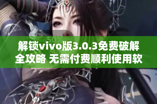 解鎖vivo版3.0.3免費破解全攻略 無需付費順利使用軟件