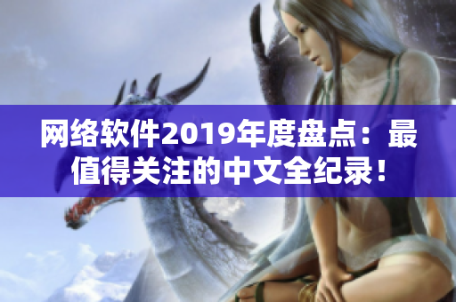 網(wǎng)絡(luò)軟件2019年度盤(pán)點(diǎn)：最值得關(guān)注的中文全紀(jì)錄！