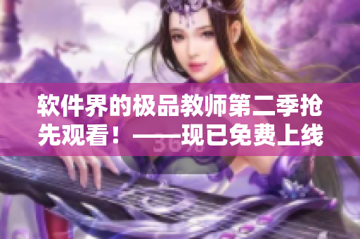 軟件界的極品教師第二季搶先觀看！——現(xiàn)已免費(fèi)上線！
