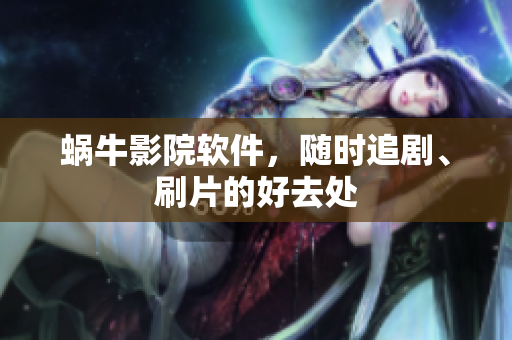 蝸牛影院軟件，隨時追劇、刷片的好去處