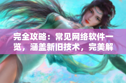 完全攻略：常見(jiàn)網(wǎng)絡(luò)軟件一覽，涵蓋新舊技術(shù)，完美解決求職問(wèn)題！