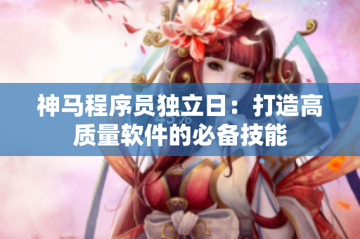 神馬程序員獨立日：打造高質(zhì)量軟件的必備技能