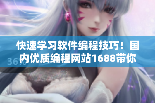 快速學習軟件編程技巧！國內(nèi)優(yōu)質編程網(wǎng)站1688帶你飛！