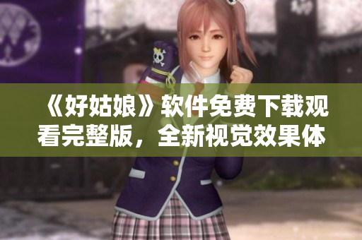 《好姑娘》軟件免費下載觀看完整版，全新視覺效果體驗，讓你愛不釋手