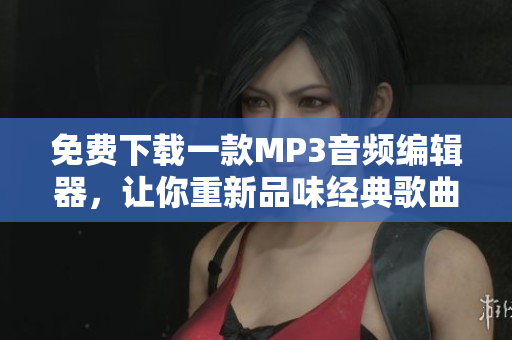 免費(fèi)下載一款MP3音頻編輯器，讓你重新品味經(jīng)典歌曲《5566好久不見(jiàn)》