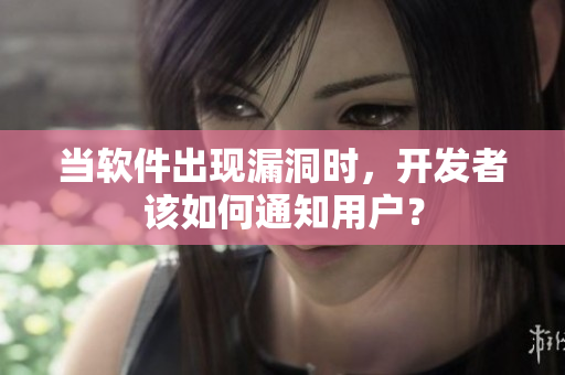 當(dāng)軟件出現(xiàn)漏洞時(shí)，開發(fā)者該如何通知用戶？
