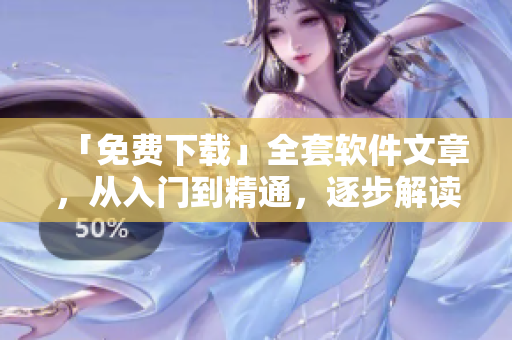 「免費下載」全套軟件文章，從入門到精通，逐步解讀軟件技能。
