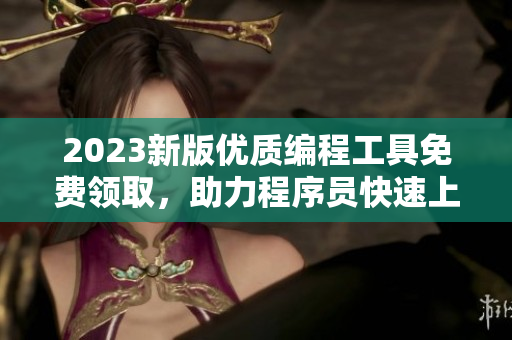 2023新版優(yōu)質(zhì)編程工具免費(fèi)領(lǐng)取，助力程序員快速上手