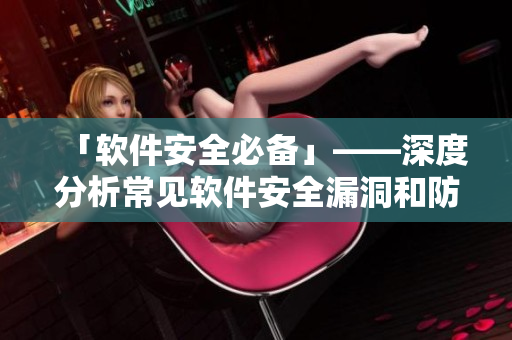 「軟件安全必備」——深度分析常見(jiàn)軟件安全漏洞和防范方法
