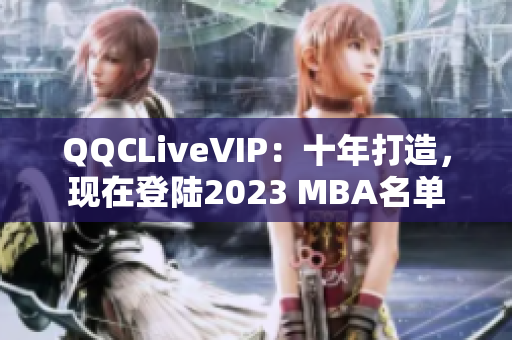 QQCLiveVIP：十年打造，現(xiàn)在登陸2023 MBA名單