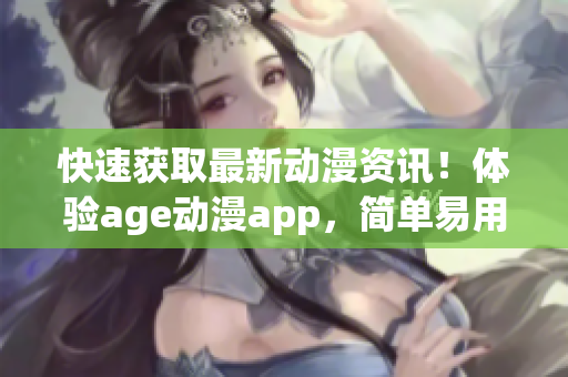 快速獲取最新動漫資訊！體驗age動漫app，簡單易用，免費下載！