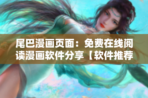 尾巴漫畫頁面：免費(fèi)在線閱讀漫畫軟件分享【軟件推薦】