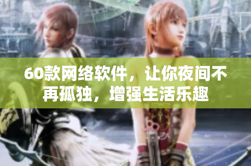 60款網(wǎng)絡軟件，讓你夜間不再孤獨，增強生活樂趣
