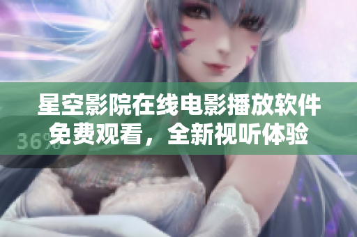 星空影院在線電影播放軟件免費觀看，全新視聽體驗
