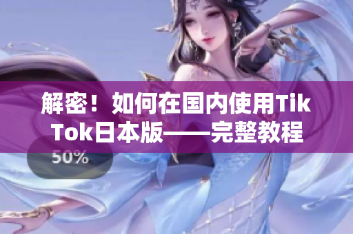 解密！如何在國內(nèi)使用TikTok日本版——完整教程