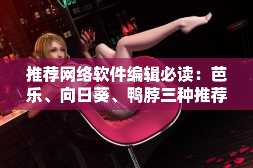 推薦網(wǎng)絡(luò)軟件編輯必讀：芭樂、向日葵、鴨脖三種推薦店鋪！