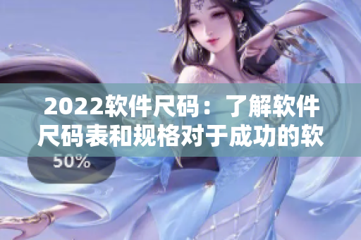 2022軟件尺碼：了解軟件尺碼表和規(guī)格對(duì)于成功的軟件開(kāi)發(fā)至關(guān)重要
