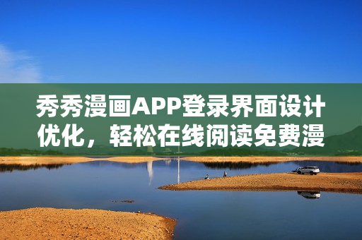 秀秀漫畫APP登錄界面設(shè)計優(yōu)化，輕松在線閱讀免費漫畫