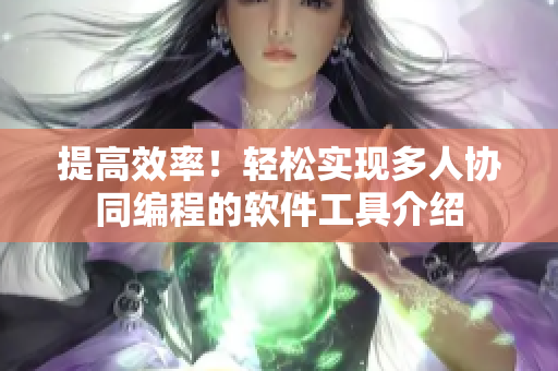 提高效率！輕松實現(xiàn)多人協(xié)同編程的軟件工具介紹