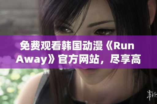 免費(fèi)觀看韓國(guó)動(dòng)漫《Run Away》官方網(wǎng)站，盡享高清動(dòng)畫世界！